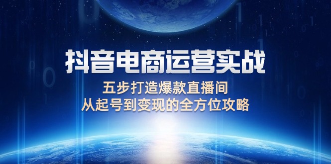 （第11786期）抖音电商运营实战：五步打造爆款直播间，从起号到变现的全方位攻略