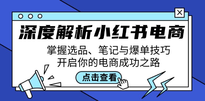 （第11844期）深度解析小红书电商：掌握选品、笔记与爆单技巧，开启你的电商成功之路