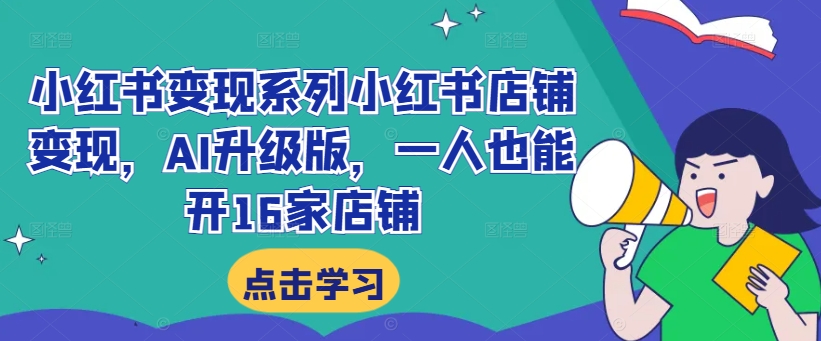 （第11796期）小红书变现系列小红书店铺变现，AI升级版，一人也能开16家店铺