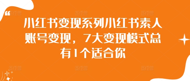 （第11820期）小红书变现系列小红书素人账号变现，7大变现模式总有1个适合你