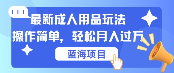 （第11812期）最新成人用品项目玩法，操作简单，动动手，轻松日入几张