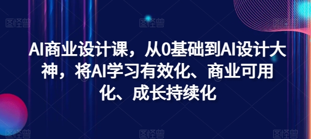 （第11621期）AI商业设计课，从0基础到AI设计大神，将AI学习有效化、商业可用化、成长持续化