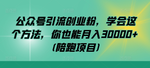 （第11822期）公众号引流创业粉，学会这个方法，你也能月入30000+ (陪跑项目)