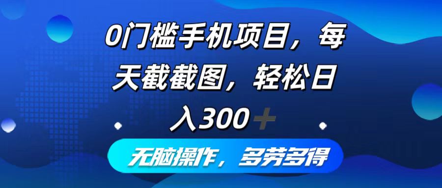 （第11628期）0门槛手机项目，每天截截图，轻松日入300+，无脑操作多劳多得