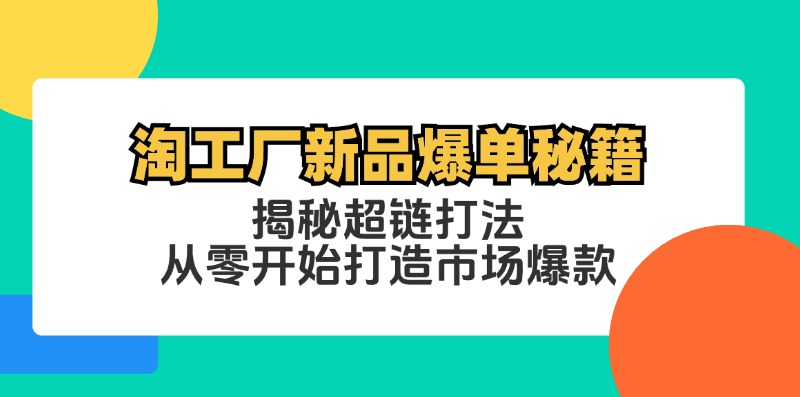 （第11865期）淘工厂新品爆单秘籍：揭秘超链打法，从零开始打造市场爆款