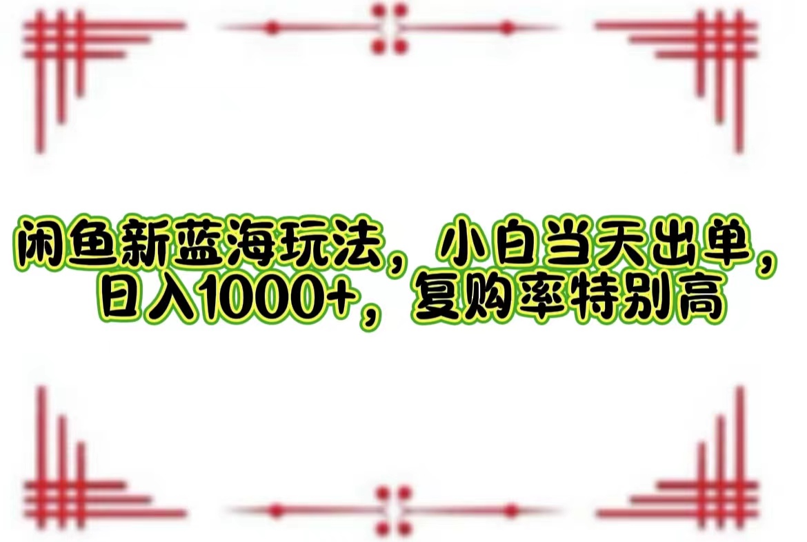 （第11730期）闲鱼新蓝海玩法，小白当天出单，日入1000+，复购率特别高