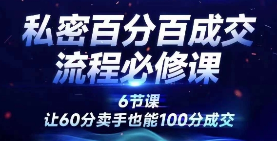 （第11596期）私密百分百成交流程线上训练营，绝对成交，让60分卖手也能100分成交