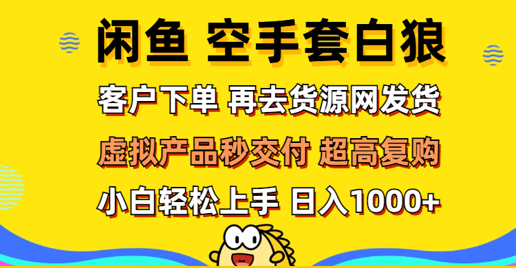 （第11656期）闲鱼空手套白狼 客户下单 再去货源网发货 秒交付 高复购 轻松上手 日入…