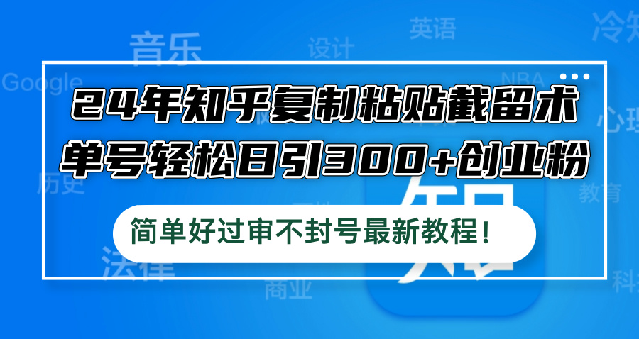 （第11867期）24年知乎复制粘贴截留术，单号轻松日引300+创业粉，简单好过审不封号最…