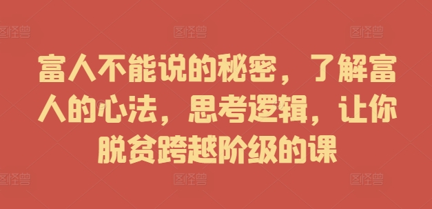 （第11689期）富人不能说的秘密，了解富人的心法，思考逻辑，让你脱贫跨越阶级的课