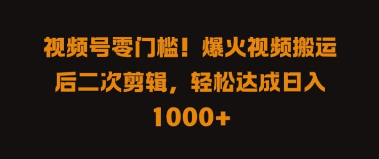 （第11814期）视频号零门槛，爆火视频搬运后二次剪辑，轻松达成日入 1k+