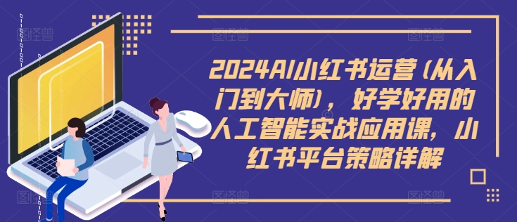 （第11750期）2024AI小红书运营(从入门到大师)，好学好用的人工智能实战应用课，小红书平台策略详解