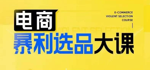 （第11538期）电商暴利选品大课，3大选品思维模式，助力电商企业实现利润突破