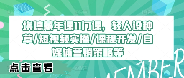 （第11714期）埃德蒙年课11门课，轻人设种草/短视频实操/课程开发/自媒体营销策略等