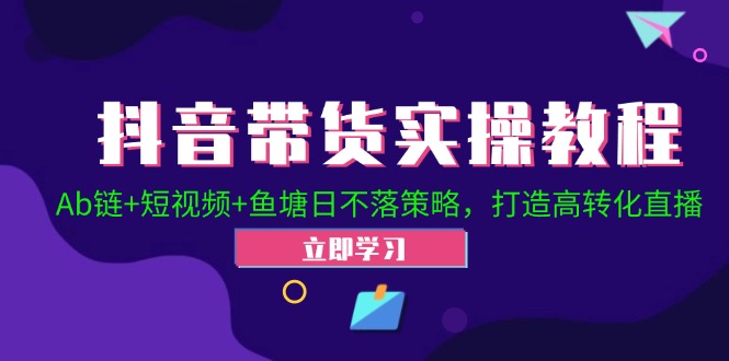 （第11787期）抖音带货实操教程！Ab链+短视频+鱼塘日不落策略，打造高转化直播