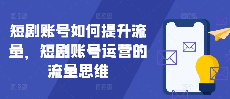 （第11620期）短剧账号如何提升流量，短剧账号运营的流量思维