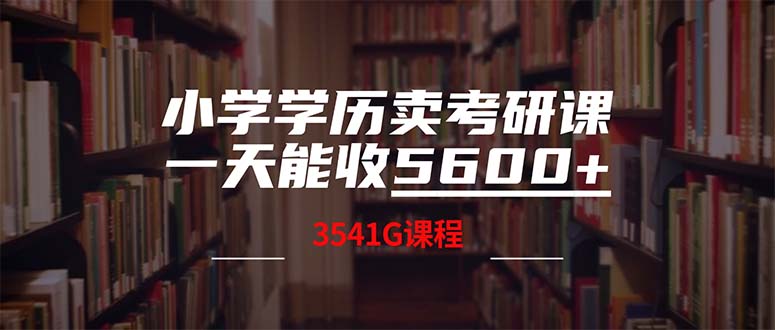 （第11800期）小学学历卖考研课程，一天收5600（附3580G考研合集）