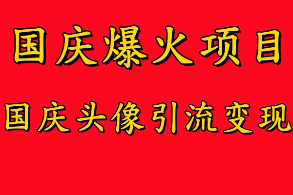 （第11882期）国庆爆火风口项目——国庆头像引流变现，零门槛高收益，小白也能起飞