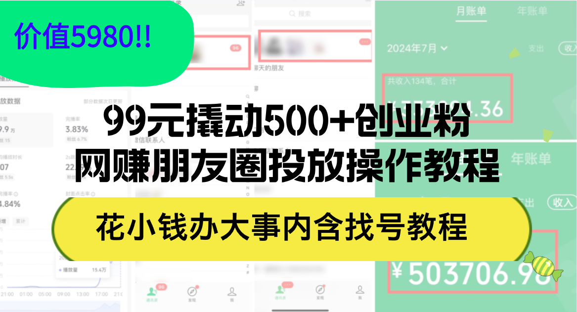 （第11588期）99元撬动500+创业粉，网赚朋友圈投放操作教程价值5980！花小钱办大事内…