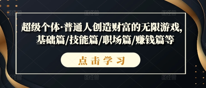 （第11748期）超级个体·普通人创造财富的无限游戏，基础篇/技能篇/职场篇/赚钱篇等