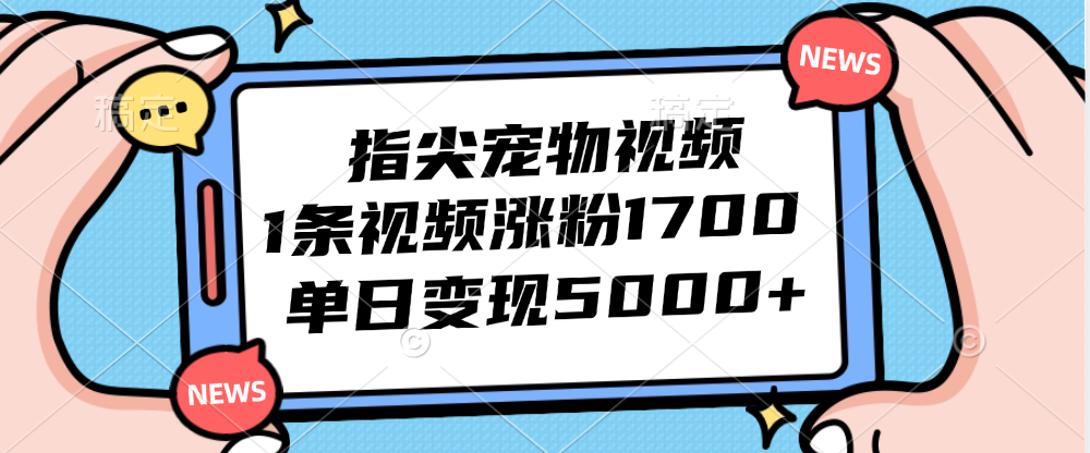 （第11792期）指尖宠物视频，1条视频涨粉1700，单日变现5000+