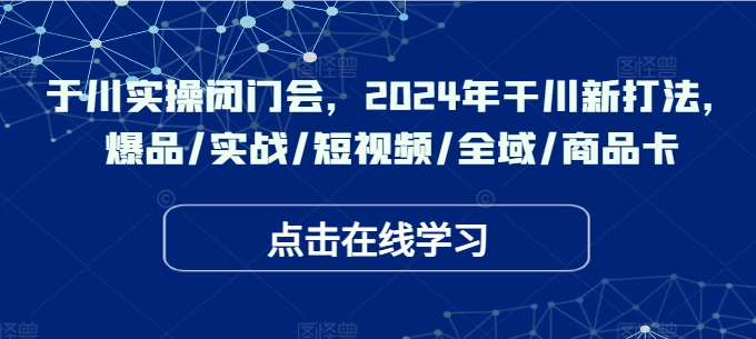 （第11568期）于川实操闭门会，2024年干川新打法，爆品/实战/短视频/全域/商品卡