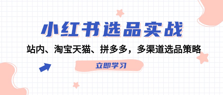 （第11615期）小红书选品实战：站内、淘宝天猫、拼多多，多渠道选品策略