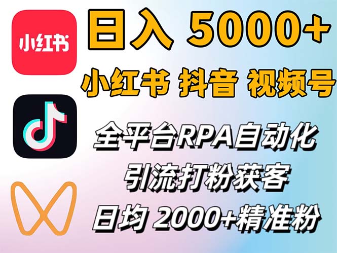 （第11577期）小红书、抖音、视频号RPA全自动矩阵引流截流获客工具，日均2000+精准粉丝