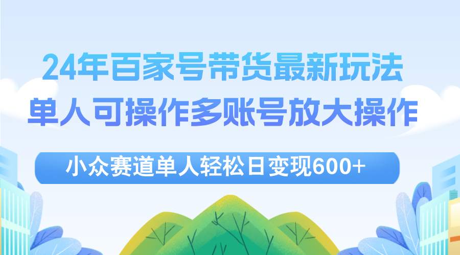 （第11546期）24年百家号视频带货最新玩法，单人可操作多账号放大操作，单人轻松日变…