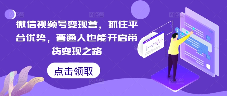 （第11849期）微信视频号变现营，抓住平台优势，普通人也能开启带货变现之路