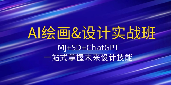 （第11557期）AI绘画&;设计实战班：MJ+SD+ChatGPT，一站式掌握未来设计技能