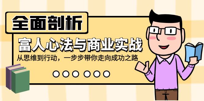 （第11698期）全面剖析富人心法与商业实战，从思维到行动，一步步带你走向成功之路