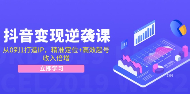 （第11661期）抖音变现逆袭课：从0到1打造IP，精准定位+高效起号，收入倍增