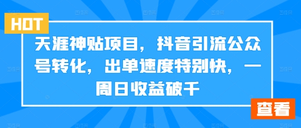 （第11775期）天涯神贴项目，抖音引流公众号转化，出单速度特别快，一周日收益破千