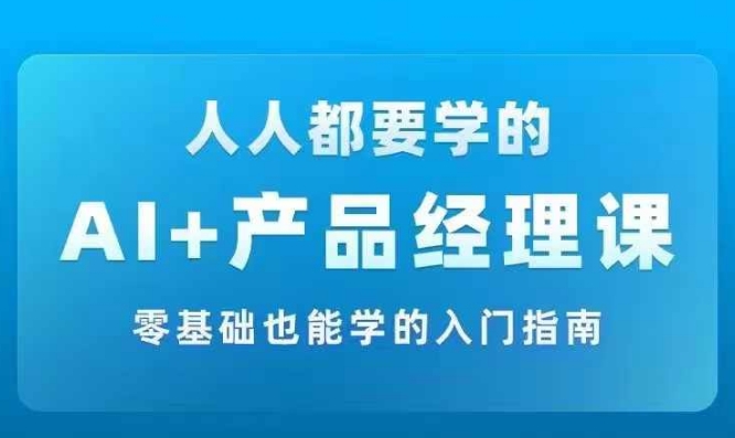 （第11593期）AI +产品经理实战项目必修课，从零到一教你学ai，零基础也能学的入门指南