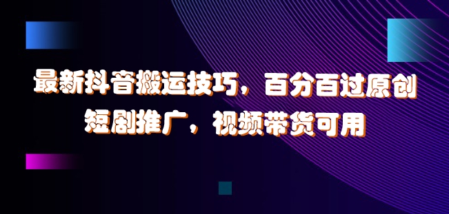 （第11712期）最新抖音搬运技巧，百分百过原创，短剧推广，视频带货可用