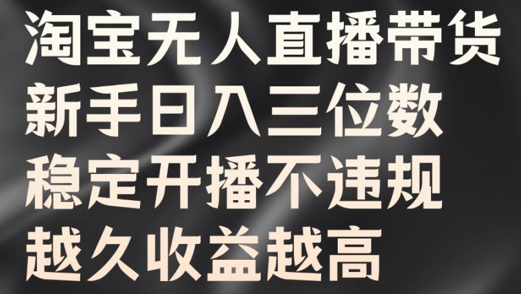 （第11770期）淘宝无人直播带货，新手日入三位数，稳定开播不违规，越久收益越高