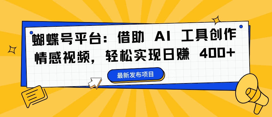 （第11766期）蝴蝶号平台：借助 AI 工具创作情感视频，轻松实现日赚 400+