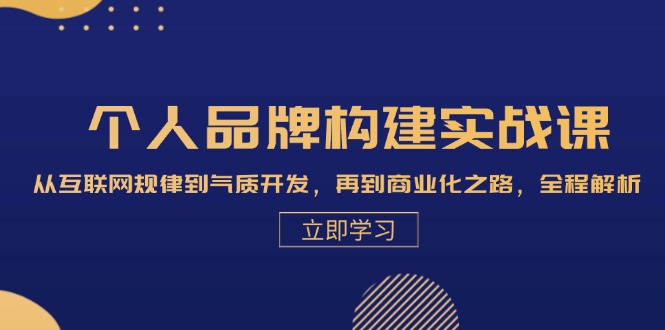 （第12671期）个人品牌构建实战课：从互联网规律到气质开发，再到商业化之路，全程解析