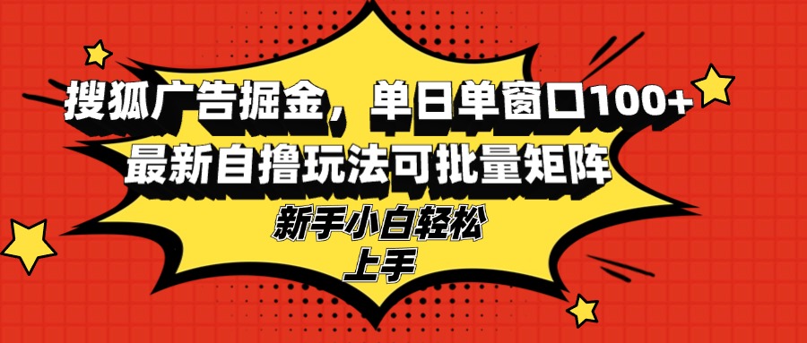 （第12769期）搜狐广告掘金，单日单窗口100+，最新自撸玩法可批量矩阵，适合新手小白