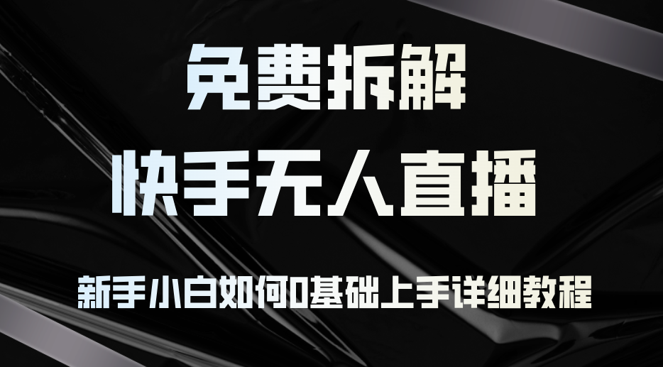 （第12265期）免费拆解：快手无人直播，新手小白如何0基础上手，详细教程