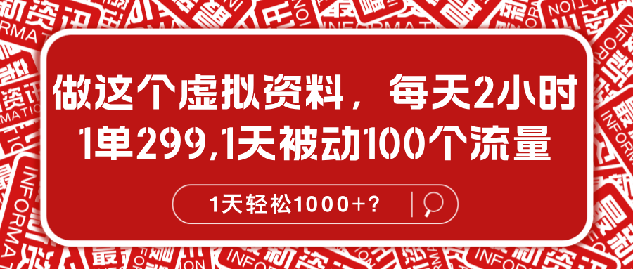 做这个虚拟资料，每天2小时，1单299,1天被动100个流量，1天轻松1000+？