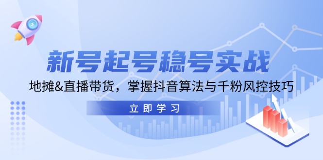 （第12685期）新号起号稳号实战：地摊&直播带货，掌握抖音算法与千粉风控技巧