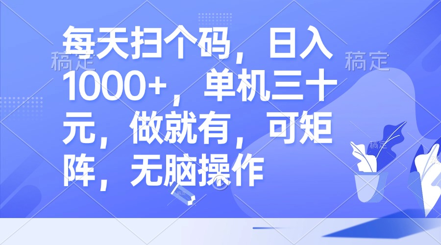 （第12723期）每天扫个码，日入1000+，单机三十元，做就有，可矩阵，无脑操作