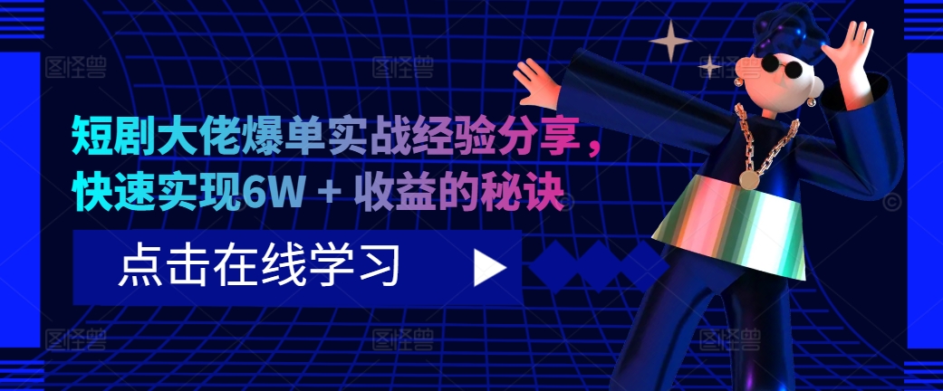 （第12716期）短剧大佬爆单实战经验分享，快速实现6W + 收益的秘诀