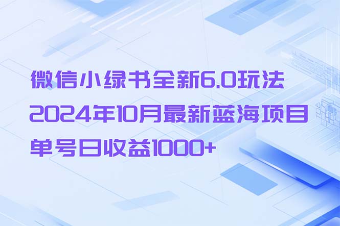 （第12655期）微信小绿书全新6.0玩法，2024年10月最新蓝海项目，单号日收益1000+