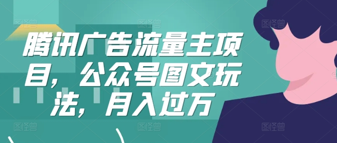 （第12784期）腾讯广告流量主项目，公众号图文玩法，月入过万