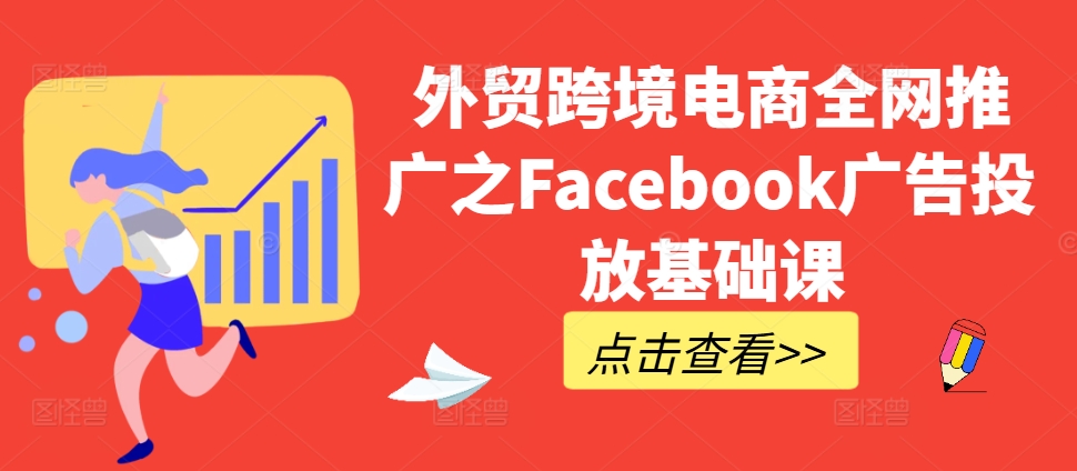 （第12819期）外贸跨境电商全网推广之Facebook广告投放基础课