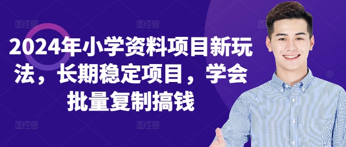 （第12330期）2024年小学资料项目新玩法，长期稳定项目，学会批量复制搞钱