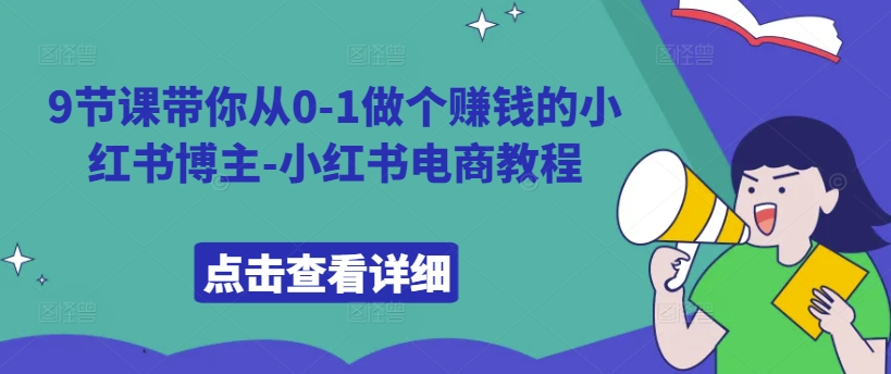 （第12609期）9节课带你从0-1做个赚钱的小红书博主-小红书电商教程